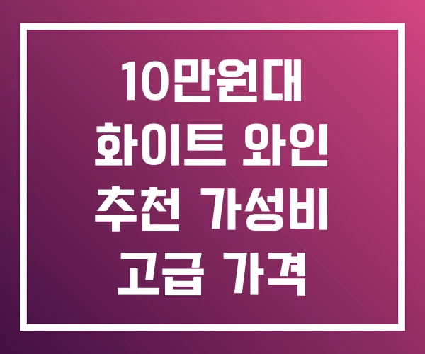 10만원대 화이트 와인 추천 가성비 고급 가격 10만원대 화이트 와인 추천 가성비 고급 가격