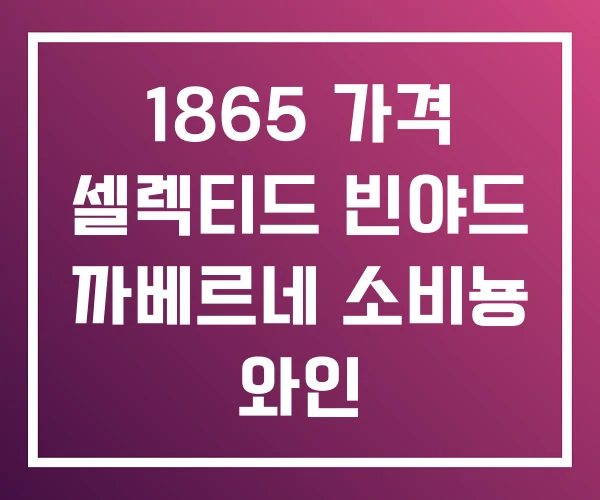 1865 가격 셀렉티드 빈야드 까베르네 소비뇽 와인 1865 가격 셀렉티드 빈야드 까베르네 소비뇽 와인