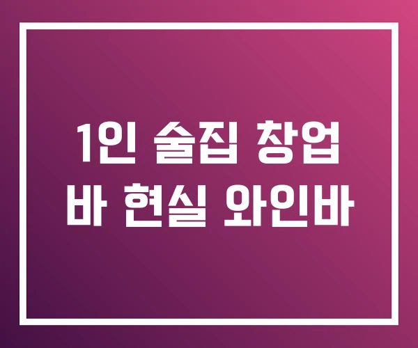 1인 술집 창업 바 현실 와인바 1인 술집 창업 바 현실 와인바