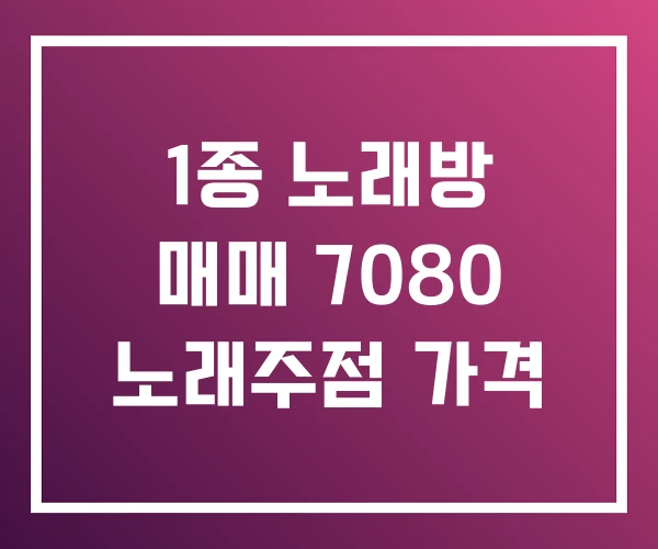 1종 노래방 매매 7080 노래주점 가격