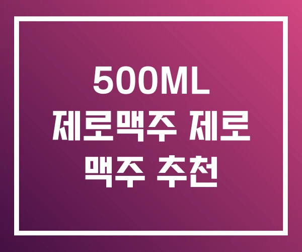 500ML 제로맥주 제로 맥주 추천 500ML 제로맥주 제로 맥주 추천