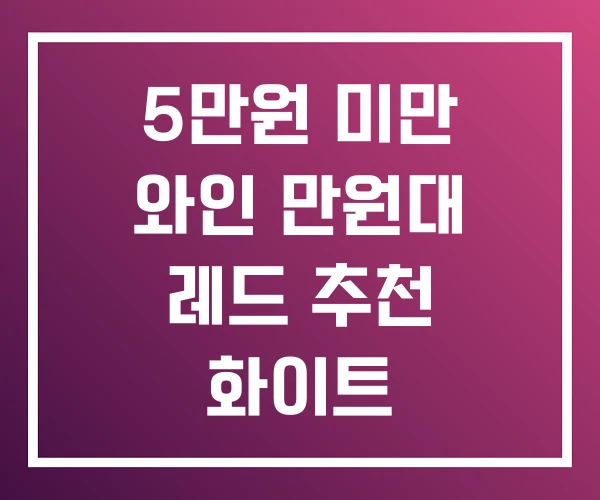 5만원 미만 와인 만원대 레드 추천 화이트 5만원 미만 와인 만원대 레드 추천 화이트