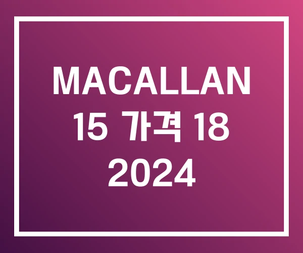 MACALLAN 15 가격 18 2024 MACALLAN 15 가격 18 2024