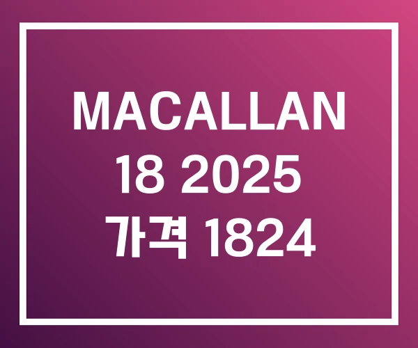 MACALLAN 18 2025 가격 1824