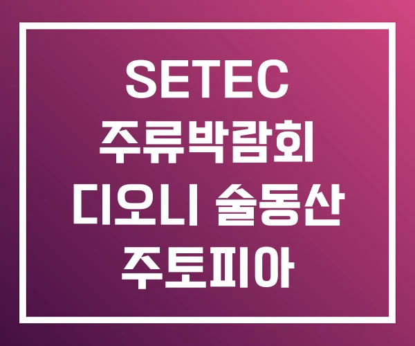 SETEC 주류박람회 디오니 술동산 주토피아 SETEC 주류박람회 디오니 술동산 주토피아