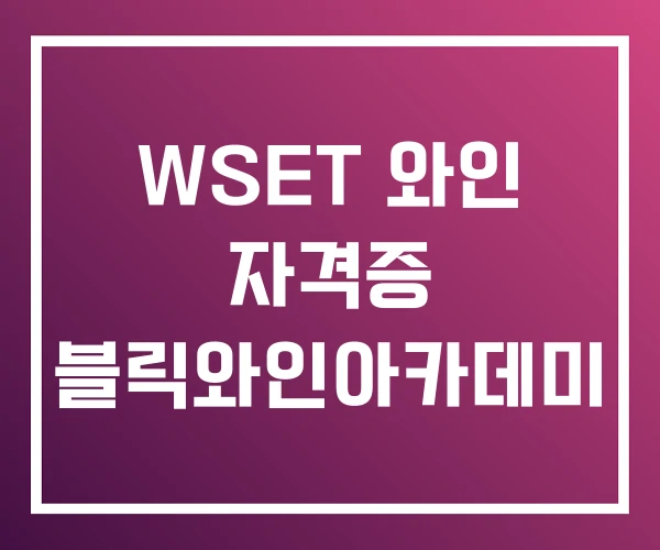 WSET 와인 자격증 블릭와인아카데미 WSET 와인 자격증 블릭와인아카데미