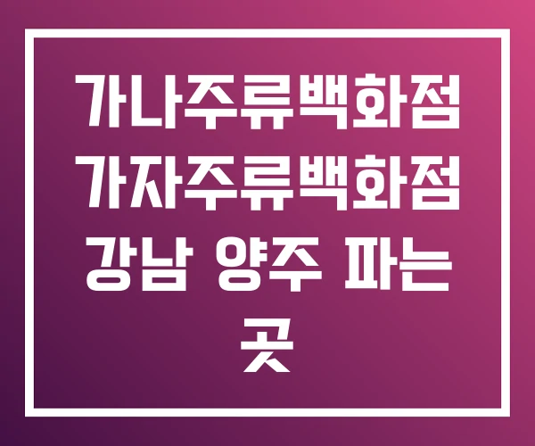 가나주류백화점 가자주류백화점 강남 양주 파는 곳
