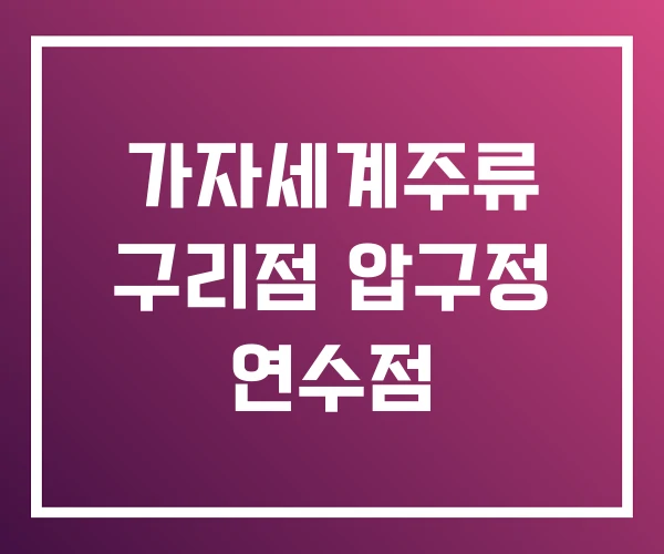 가자세계주류 구리점 압구정 연수점 가자세계주류 구리점 압구정 연수점