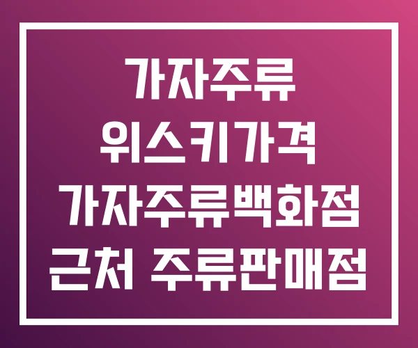 가자주류 위스키가격 가자주류백화점 근처 주류판매점 가자주류 위스키가격 가자주류백화점 근처 주류판매점