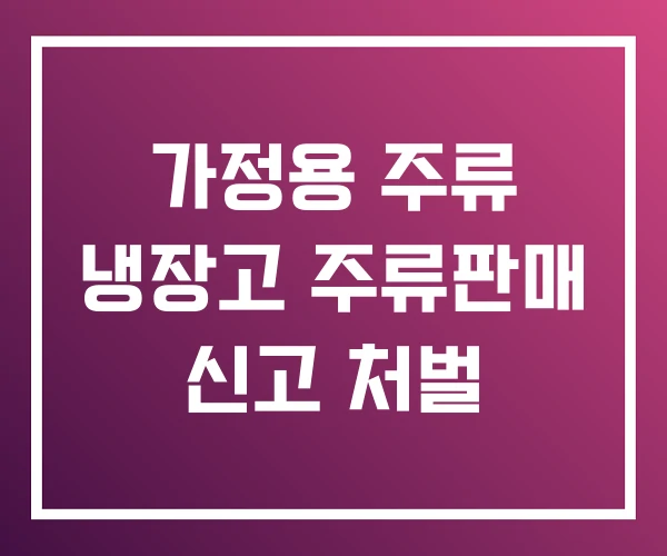 가정용 주류 냉장고 주류판매 신고 처벌