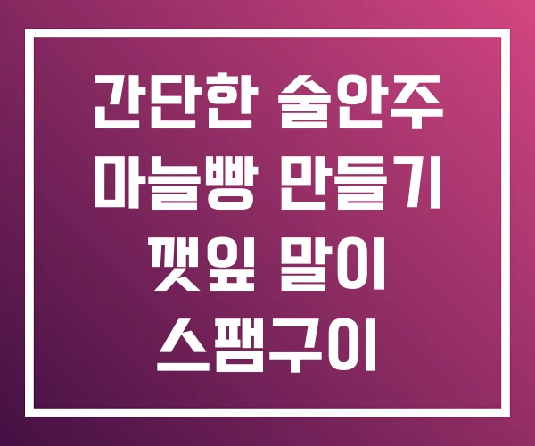 간단한 술안주 마늘빵 만들기 깻잎 말이 스팸구이