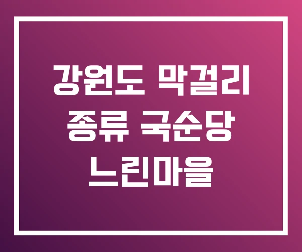 강원도 막걸리 종류 국순당 느린마을