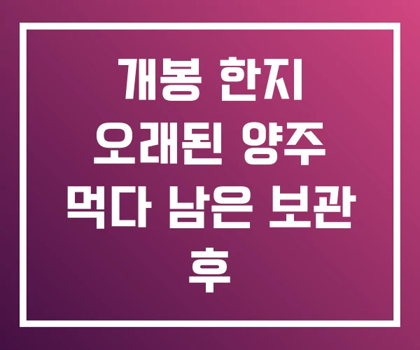 개봉 한지 오래된 양주 먹다 남은 보관 후
