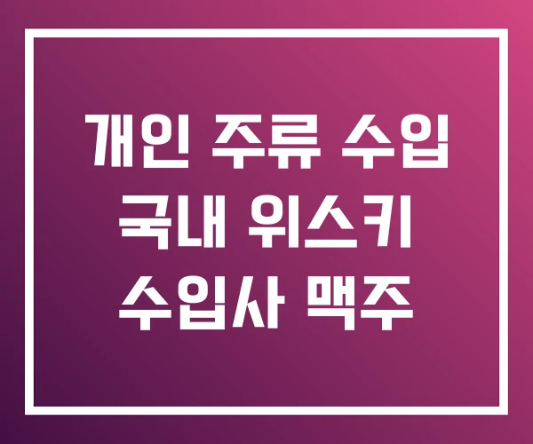 개인 주류 수입 국내 위스키 수입사 맥주