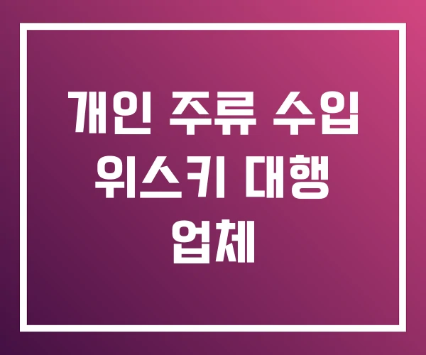 개인 주류 수입 위스키 대행 업체 개인 주류 수입 위스키 대행 업체