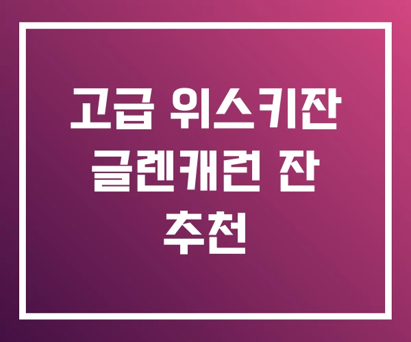 고급 위스키잔 글렌캐런 잔 추천 고급 위스키잔 글렌캐런 잔 추천