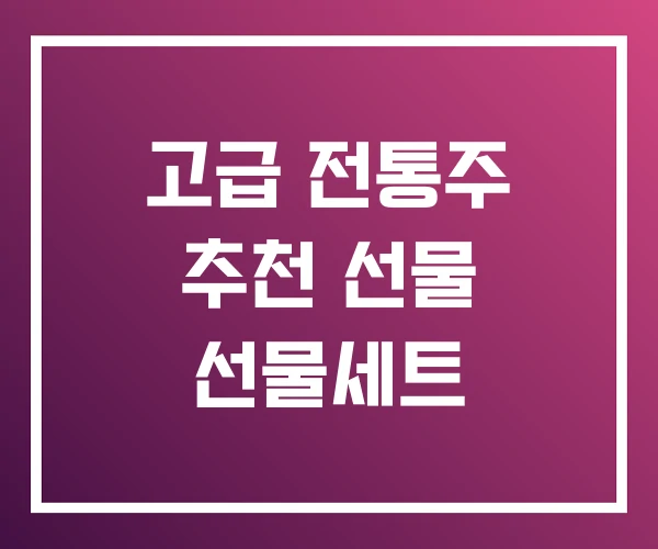 고급 전통주 추천 선물 선물세트 고급 전통주 추천 선물 선물세트