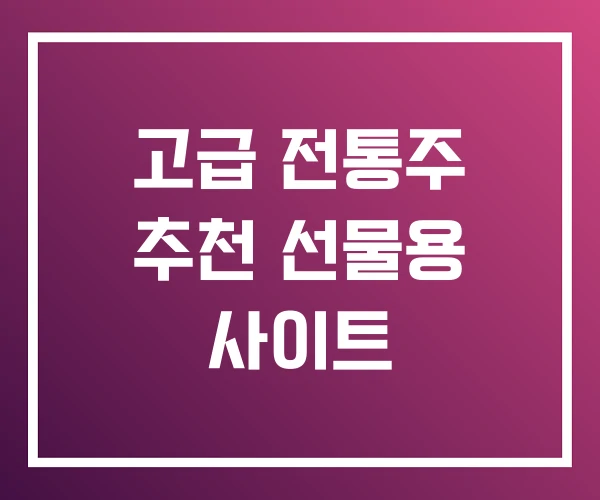 고급 전통주 추천 선물용 사이트