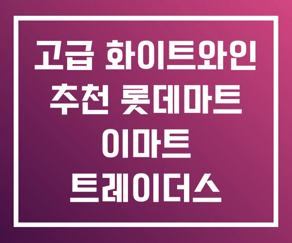 고급 화이트와인 추천 롯데마트 이마트 트레이더스
