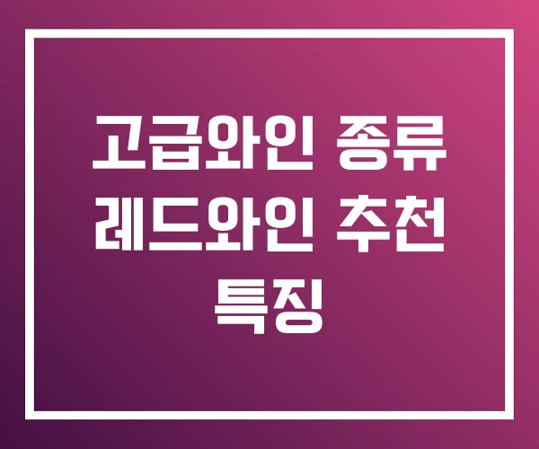 고급와인 종류 레드와인 추천 특징 고급와인 종류 레드와인 추천 특징