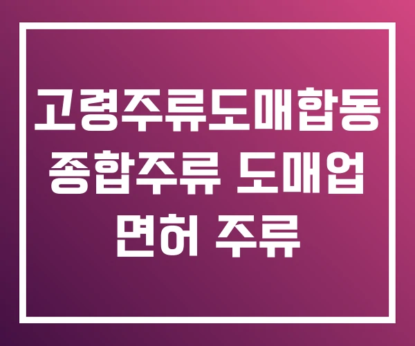 고령주류도매합동 종합주류 도매업 면허 주류 고령주류도매합동 종합주류 도매업 면허 주류