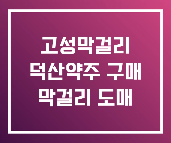 고성막걸리 덕산약주 구매 막걸리 도매 고성막걸리 덕산약주 구매 막걸리 도매