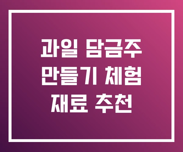 과일 담금주 만들기 체험 재료 추천 과일 담금주 만들기 체험 재료 추천