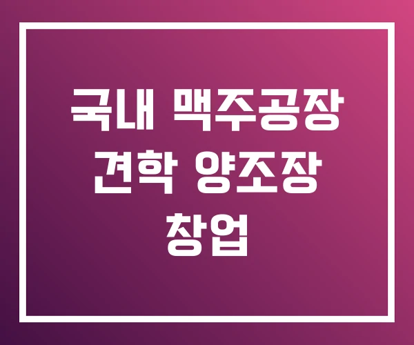 국내 맥주공장 견학 양조장 창업