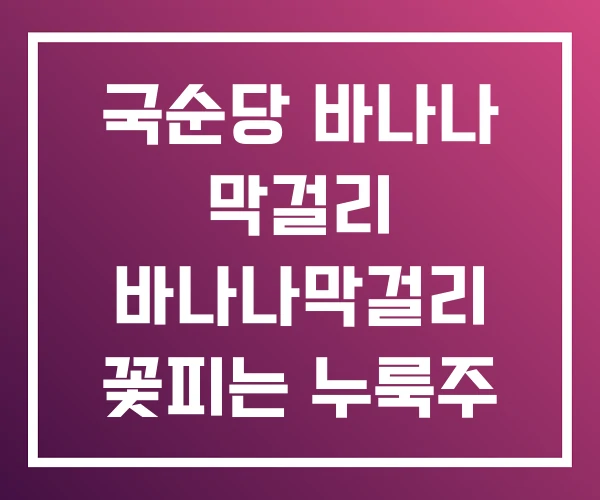 국순당 바나나 막걸리 바나나막걸리 꽃피는 누룩주