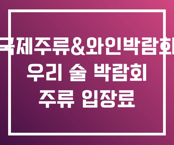 국제주류&와인박람회 우리 술 박람회 주류 입장료