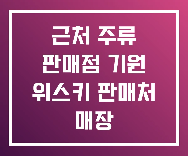 근처 주류 판매점 기원 위스키 판매처 매장 근처 주류 판매점 기원 위스키 판매처 매장