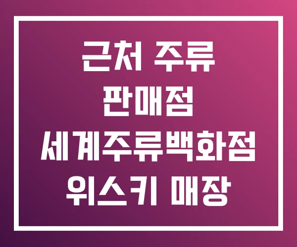 근처 주류 판매점 세계주류백화점 위스키 매장 근처 주류 판매점 세계주류백화점 위스키 매장