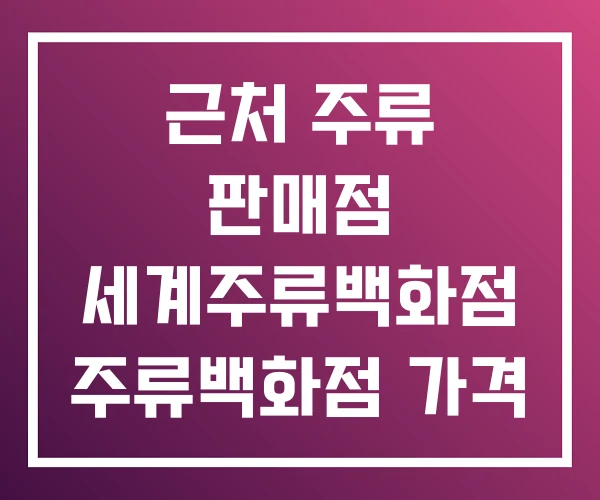 근처 주류 판매점 세계주류백화점 주류백화점 가격 근처 주류 판매점 세계주류백화점 주류백화점 가격