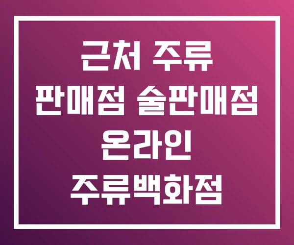 근처 주류 판매점 술판매점 온라인 주류백화점