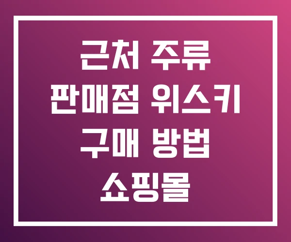 근처 주류 판매점 위스키 구매 방법 쇼핑몰 근처 주류 판매점 위스키 구매 방법 쇼핑몰