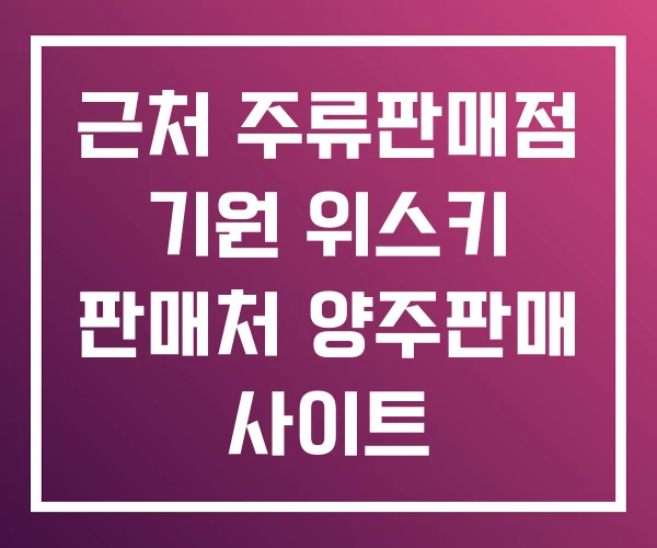 근처 주류판매점 기원 위스키 판매처 양주판매 사이트