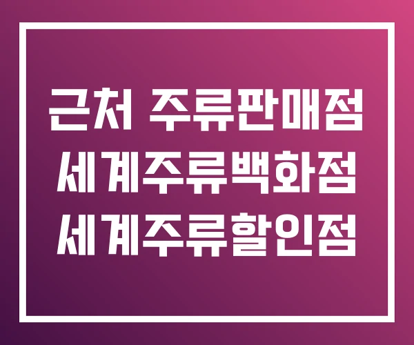 근처 주류판매점 세계주류백화점 세계주류할인점 근처 주류판매점 세계주류백화점 세계주류할인점