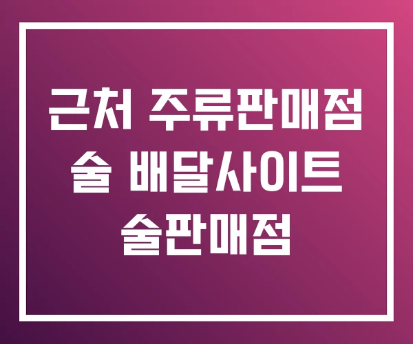 근처 주류판매점 술 배달사이트 술판매점 근처 주류판매점 술 배달사이트 술판매점