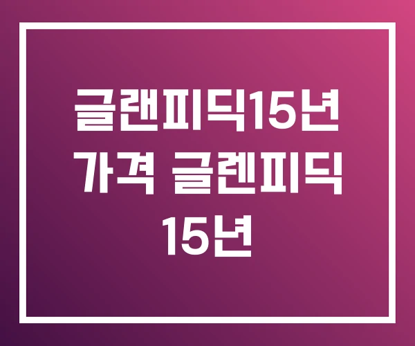 글랜피딕15년 가격 글렌피딕 15년