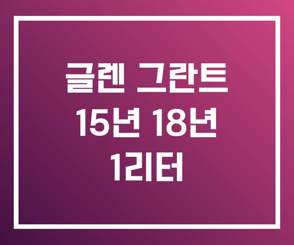 글렌 그란트 15년 18년 1리터 글렌 그란트 15년 18년 1리터