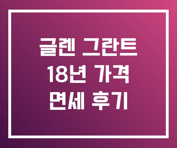 글렌 그란트 18년 가격 면세 후기
