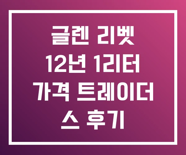 글렌 리벳 12년 1리터 가격 트레이더 스 후기 글렌 리벳 12년 1리터 가격 트레이더 스 후기