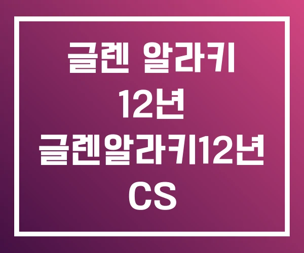 글렌 알라키 12년 글렌알라키12년 CS 글렌 알라키 12년 글렌알라키12년 CS