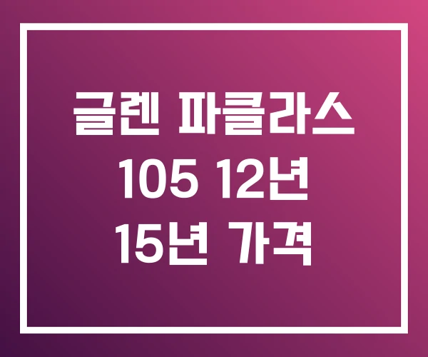 글렌 파클라스 105 12년 15년 가격