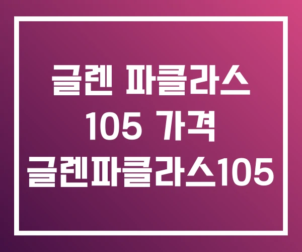 글렌 파클라스 105 가격 글렌파클라스105