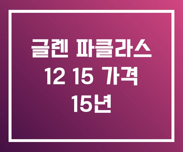 글렌 파클라스 12 15 가격 15년
