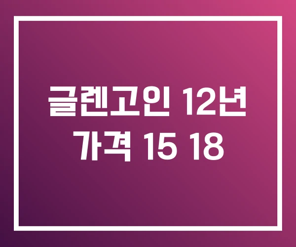 글렌고인 12년 가격 15 18