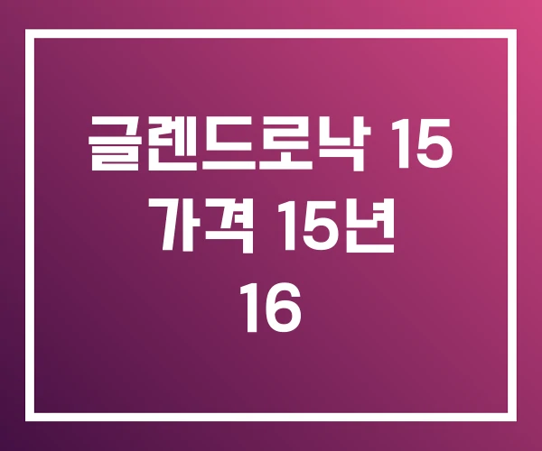 글렌드로낙 15 가격 15년 16