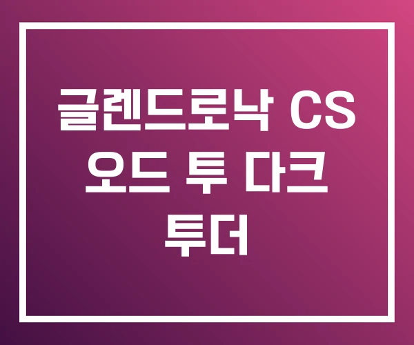 글렌드로낙 CS 오드 투 다크 투더 글렌드로낙 CS 오드 투 다크 투더