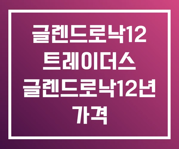 글렌드로낙12 트레이더스 글렌드로낙12년 가격 글렌드로낙12 트레이더스 글렌드로낙12년 가격